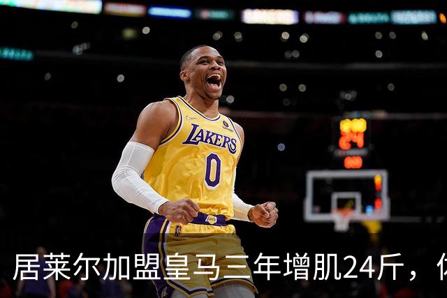 居莱尔加盟皇马三年增肌24斤，体脂率下降2%！西甲赛场上的新星崛起
