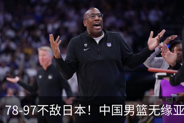 78-97不敌日本！中国男篮无缘亚运决赛，郭士强被推上风口浪尖